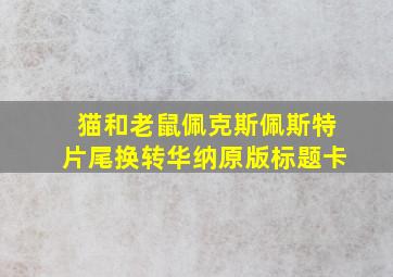 猫和老鼠佩克斯佩斯特片尾换转华纳原版标题卡