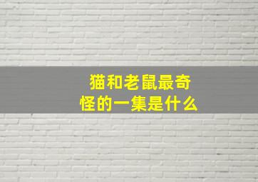 猫和老鼠最奇怪的一集是什么