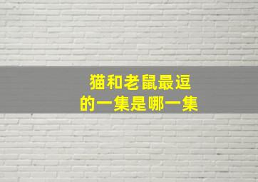 猫和老鼠最逗的一集是哪一集