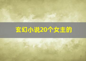 玄幻小说20个女主的