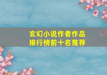 玄幻小说作者作品排行榜前十名推荐