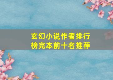 玄幻小说作者排行榜完本前十名推荐