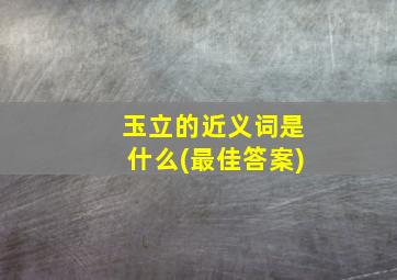 玉立的近义词是什么(最佳答案)