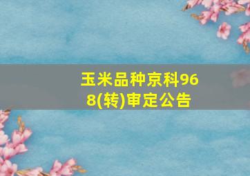 玉米品种京科968(转)审定公告