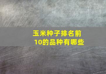 玉米种子排名前10的品种有哪些