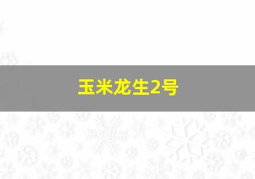 玉米龙生2号