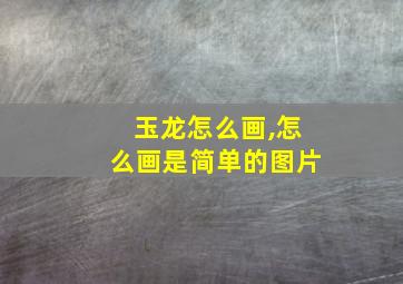 玉龙怎么画,怎么画是简单的图片