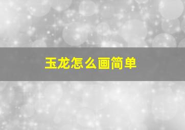 玉龙怎么画简单