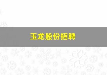 玉龙股份招聘