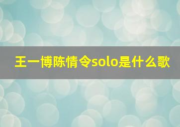 王一博陈情令solo是什么歌