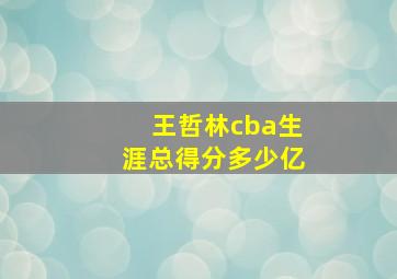 王哲林cba生涯总得分多少亿