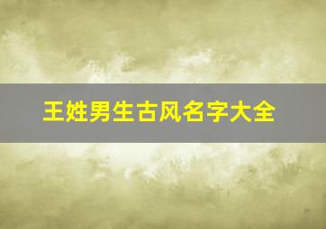 王姓男生古风名字大全