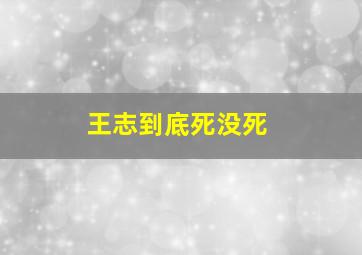 王志到底死没死