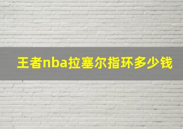 王者nba拉塞尔指环多少钱