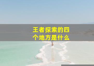 王者探索的四个地方是什么