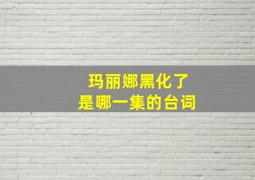 玛丽娜黑化了是哪一集的台词