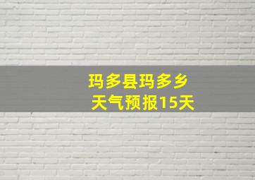 玛多县玛多乡天气预报15天