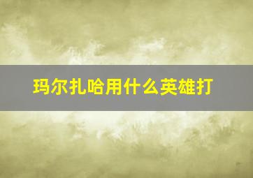 玛尔扎哈用什么英雄打