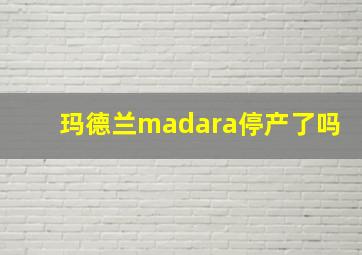 玛德兰madara停产了吗