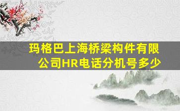 玛格巴上海桥梁构件有限公司HR电话分机号多少