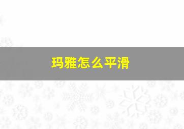 玛雅怎么平滑