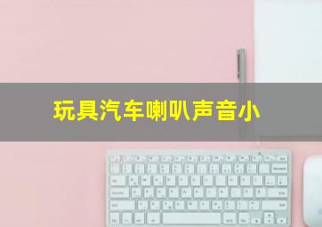 玩具汽车喇叭声音小