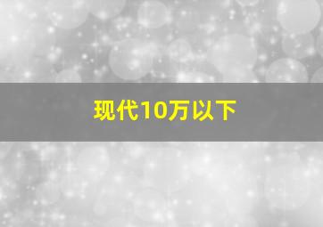 现代10万以下