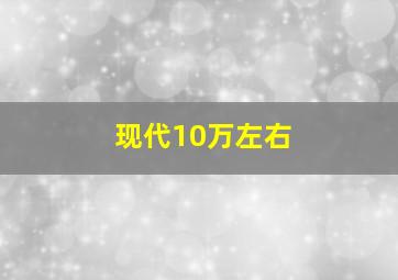 现代10万左右