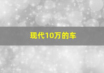 现代10万的车