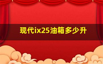 现代ix25油箱多少升