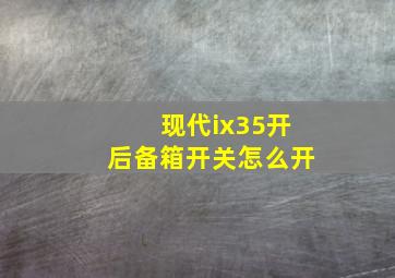 现代ix35开后备箱开关怎么开