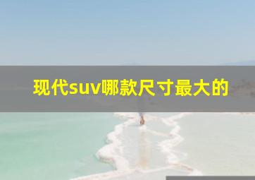 现代suv哪款尺寸最大的