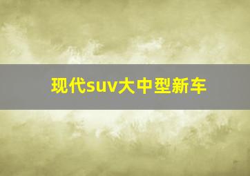 现代suv大中型新车