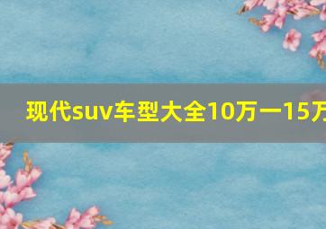 现代suv车型大全10万一15万