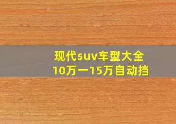 现代suv车型大全10万一15万自动挡