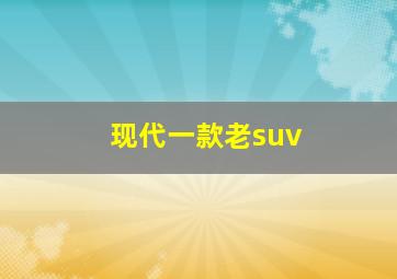 现代一款老suv