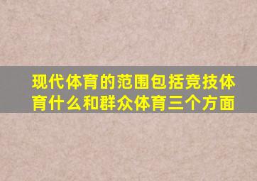 现代体育的范围包括竞技体育什么和群众体育三个方面