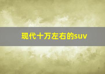 现代十万左右的suv