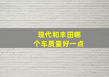 现代和丰田哪个车质量好一点