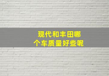 现代和丰田哪个车质量好些呢