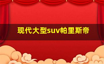 现代大型suv帕里斯帝