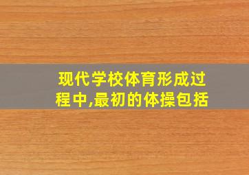 现代学校体育形成过程中,最初的体操包括