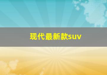 现代最新款suv