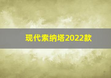 现代索纳塔2022款