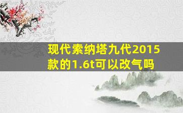 现代索纳塔九代2015款的1.6t可以改气吗