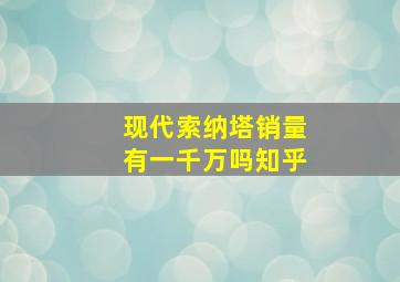 现代索纳塔销量有一千万吗知乎