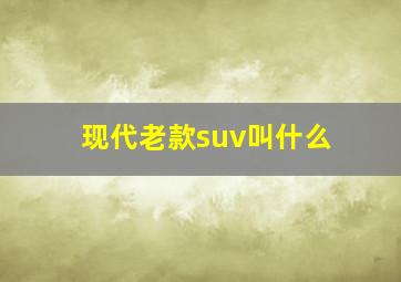 现代老款suv叫什么