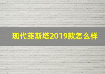 现代菲斯塔2019款怎么样