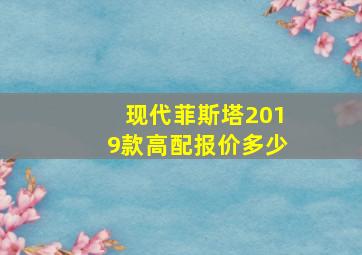 现代菲斯塔2019款高配报价多少