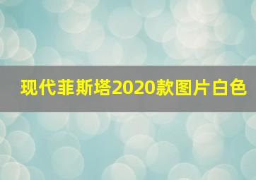 现代菲斯塔2020款图片白色